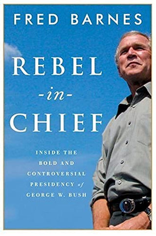 Rebel-In-Chief - Inside the Bold and Controversial Presidency of George W. Bush