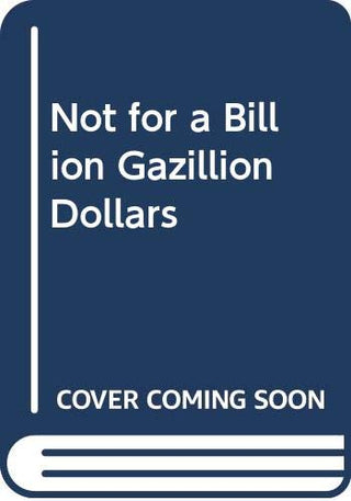 Not for a Billion Gazillion Dollars