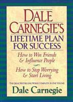 Dale Carnegie's Lifetime Plan for Success: How to Win Friends and Influence People and How to Stop Worrying and Start Living