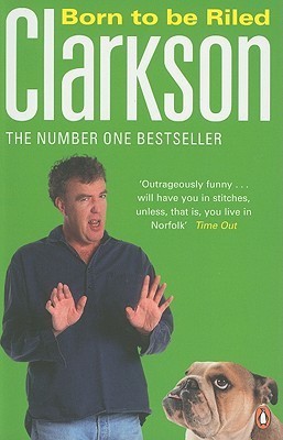 Born to Be Riled: The Collected Writings of Jeremy Clarkson