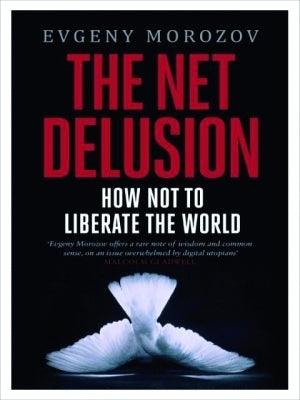 The Net Delusion : How Not to Liberate The World - Thryft