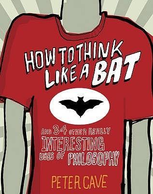 How to Think Like a Bat : And 34 Other Really Interesting Uses of Philosophy - Thryft