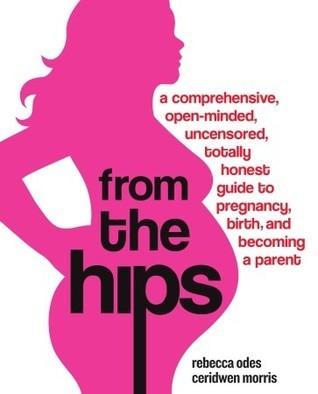 From the Hips : A Comprehensive, Open-Minded, Uncensored, Totally Honest Guide to Pregnancy, Birth, and Becoming a Parent - Thryft