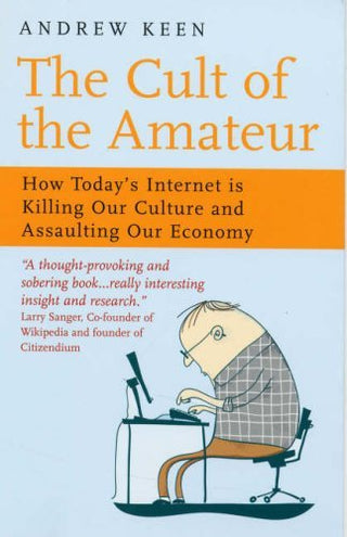The Cult of the Amateur: How Today's Internet Is Killing Our Culture and Assaulting Our Economy