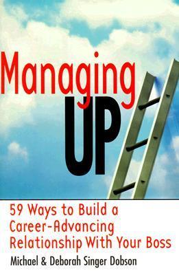 Managing Up! 59 Ways to Build a Career-Advancing Relationship with Your Boss