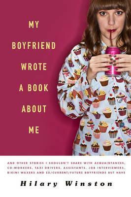 My Boyfriend Wrote a Book About Me And Other Stories I Shouldn't Share With Acquaintances, Coworkers, Taxi Drivers, Assistants, Job Interviewers, Bikini Waxers, and Ex/current/future Boyfriends but Have - Thryft