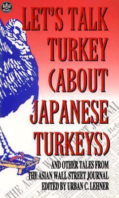 Let's Talk Turkey About Japanese Turkeys : And Other Tales from the Asian Wall Street Journal - Thryft