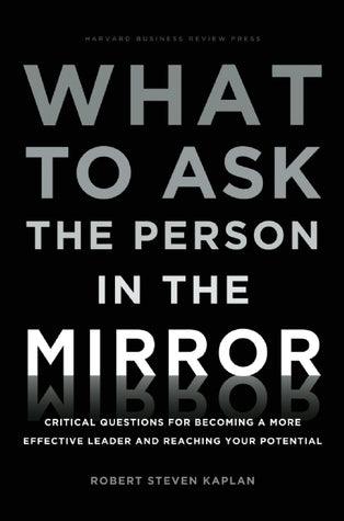 What to Ask the Person in the Mirror : Critical Questions for Becoming a More Effective Leader and Reaching Your Potential - Thryft
