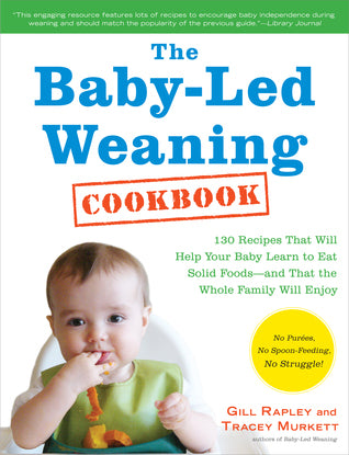 The Baby-Led Weaning Cookbook: Delicious Recipes That Will Help Your Baby Learn to Eat Solid Foods—and That the Whole Family Will Enjoy