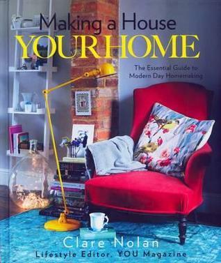 Making a House Your Home: The Essential Guide to Modern Day Homemaking