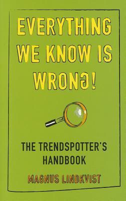 Everything We Know Is Wrong: The Trend Spotters Handbook