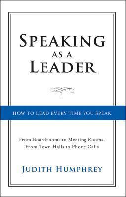 Speaking As a Leader : How to Lead Every Time You Speak...From Board Rooms to Meeting Rooms, From Town Halls to Phone Calls - Thryft