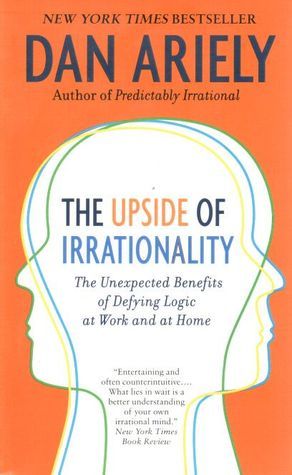 The Upside of Irrationality: The Unexpected Benefits of Defying Logic at Work and Home