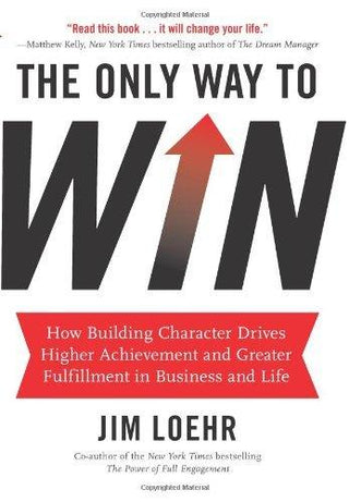 The Only Way to Win : How Building Character Drives Higher Achievement and Greater Fulfillment in Business and Life - Thryft
