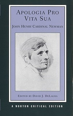 Apologia Pro Vita Sua: An Authoritative Text, Basic Texts of the Newman-Kingsley Controversy, Origin and Reception of the Apologia Essays in Criticism - Norton Critical Editions in the History of Ideas