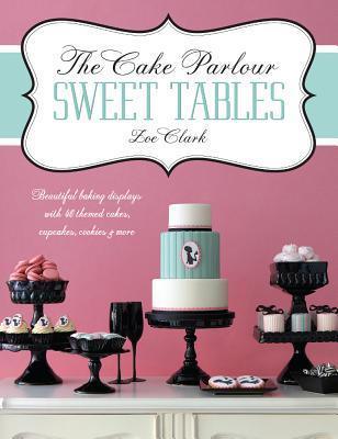 The Cake Parlour Sweet Tables - Beautiful baking displays with 40 themed cakes, cupcakes & more : Beautiful Baking Displays with 40 Themed Cakes, Cupcakes, Cookies & More - Thryft