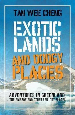 Exotic Lands and Dodgy Places: Adventures Through Greenland, the Amazon and Other Far-Out Places
