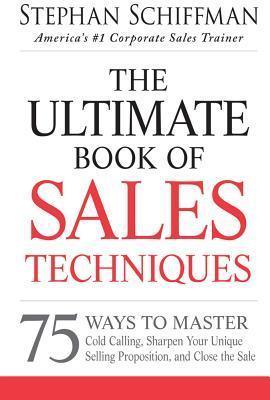 The Ultimate Book of Sales Techniques : 75 Ways to Master Cold Calling, Sharpen Your Unique Selling Proposition, and Close the Sale - Thryft