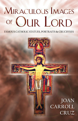 Miraculous Images of Our Lord: Famous Catholic Statues, Portraits and Crucifixes