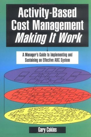 Activity-Based Cost Management: Making It Work — A Manager's Guide to Implementing and Sustaining an Effective ABC System