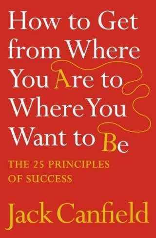 How to Get from Where You Are to Where You Want to Be : The 25 Principles of Success - Thryft