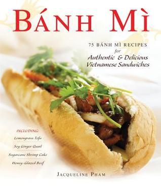 Bánh Mì: 75 Bánh Mì Recipes for Authentic & Delicious Vietnamese Sandwiches