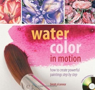 Water Color in Motion: How to Create Powerful Paintings Step by Step