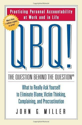 Qbq! The Question Behind The Question : Practicing Personal Accountability at Work and in Life - Thryft