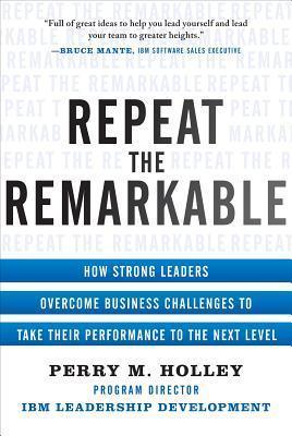 Repeat the Remarkable: How Strong Leaders Overcome Business Challenges to Take Their Performance to the Next Level - Thryft