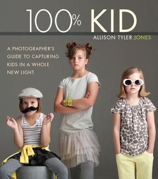 100% Kid : A Professional Photographer's Guide to Capturing Kids in a Whole New Light - Thryft
