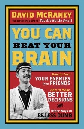 You Can Beat Your Brain : How to Turn Your Enemies Into Friends, How to Make Better Decisions, and Other Ways to Be Less Dumb - Thryft
