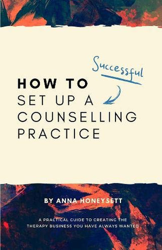 How to Set Up a Successful Counselling Practice: A Practical Guide to Creating the Therapy Business You Have Always Wanted