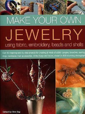 Make Your Own Jewellery Using Fabric, Embroidery, Beads and Shells : Over 40 Inspiring Step-by-step Projects for Creating All Kinds of Stylish Bangles, Brooches, Earrings, Rings, Necklaces, Hair Accessories, Trinket Bags and Boxes, Shown in 420 Stunning P - Thryft
