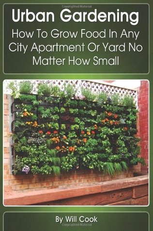 Urban Gardening: How to Grow Food in Any City Apartment or Yard No Matter How Small