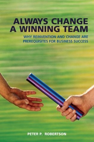Always Change a Winning Team: Why Reinvention and Change Are Prerequisites for Business Success