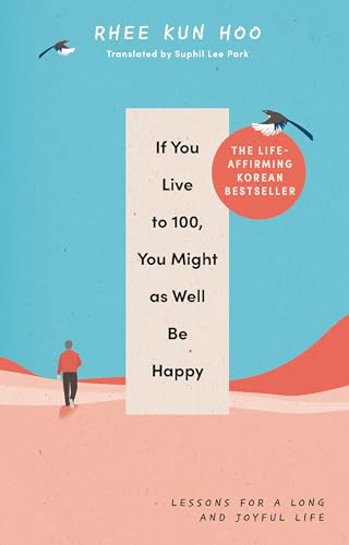 If You Live to 100, You Might as Well Be Happy: Lessons for a Long and Joyful Life: The Korean Bestseller