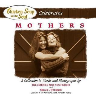 Chicken Soup for the Soul Celebrates Mothers : A Collection in Words and Photographs - Thryft