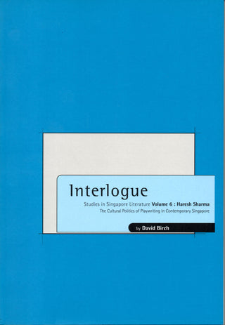 Interlogue: Studies in Singapore Literature, Vol. 6: Haresh Sharma, The Cultural Politics of Playwriting in Contemporary Singapore