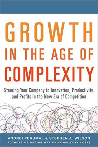 Growth in the Age of Complexity: Steering Your Company to Innovation, Productivity, and Profits in the New Era of Competition - Thryft