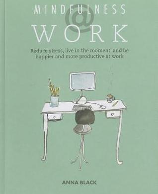 Mindfulness at Work: Reduce Stress, Live Mindfully, and Be Happier and More Productive at Work