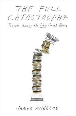 The Full Catastrophe: Travels Among the New Greek Ruins