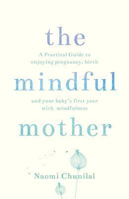 The Mindful Mother : A Practical and Spiritual Guide to Enjoying Pregnancy, Birth and Beyond with Mindfulness - Thryft
