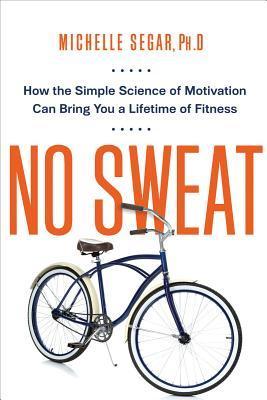 No Sweat: How the Simple Science of Motivation Can Bring You a Lifetime of Fitness