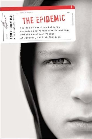 The Epidemic: The Rot of American Culture, Absentee and Permissive Parenting, and the Resultant Plague of Joyless, Selfish Children