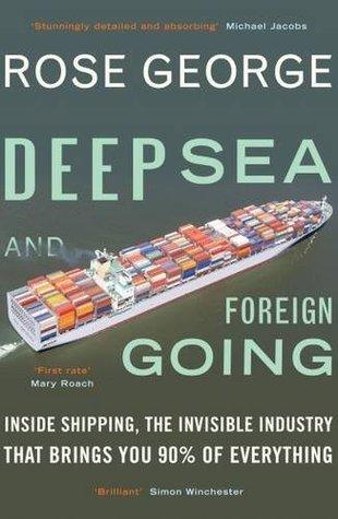 Deep Sea and Foreign Going : Inside Shipping, the Invisible Industry that Brings You 90% of Everything - Thryft