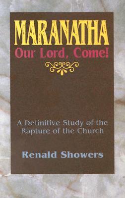 Maranatha -- Our Lord, Come!: A Definitive Study of the Rapture of the Church