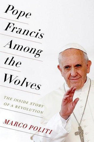 Pope Francis Among the Wolves : The Inside Story of a Revolution - Thryft