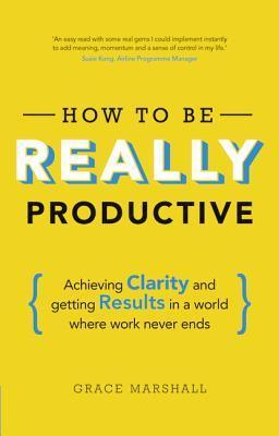 How to Be Really Productive: Achieving Clarity and Getting Results in a World Where Work Never Ends - Thryft