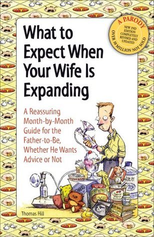 What to Expect When Your Wife Is Expanding: A Reassuring Month-By-Month Guide for the Father-To-Be, Whether He Wants Advice or Not