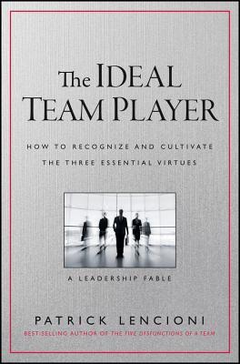 The Ideal Team Player: How to Recognize and Cultivate the Three Essential Virtues